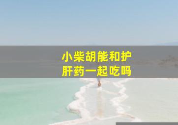 小柴胡能和护肝药一起吃吗