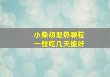 小柴胡退热颗粒一般吃几天能好