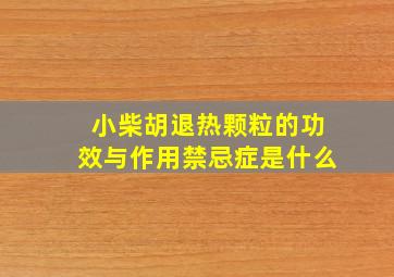 小柴胡退热颗粒的功效与作用禁忌症是什么