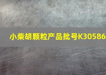 小柴胡颗粒产品批号K30586