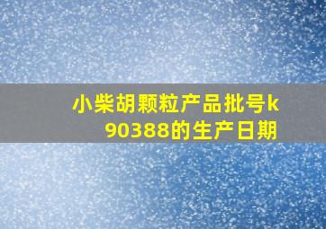 小柴胡颗粒产品批号k90388的生产日期