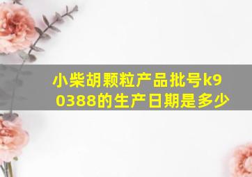 小柴胡颗粒产品批号k90388的生产日期是多少