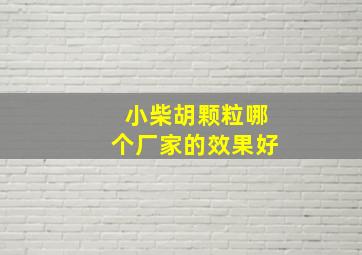 小柴胡颗粒哪个厂家的效果好