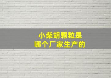 小柴胡颗粒是哪个厂家生产的