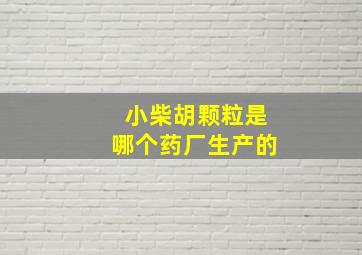 小柴胡颗粒是哪个药厂生产的