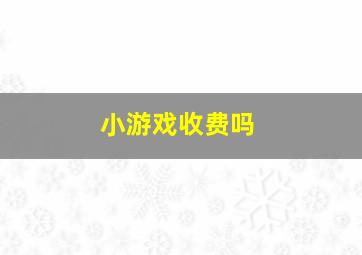 小游戏收费吗