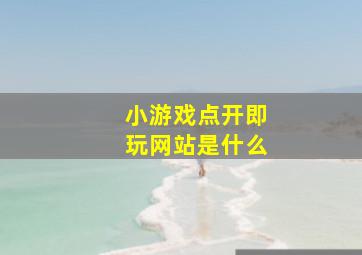 小游戏点开即玩网站是什么