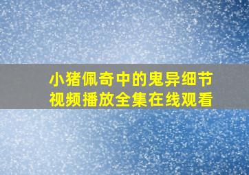 小猪佩奇中的鬼异细节视频播放全集在线观看