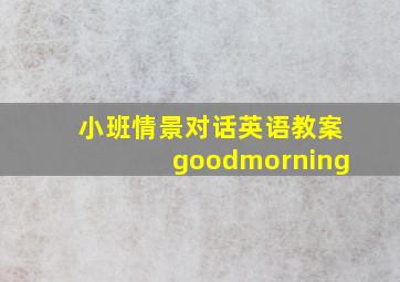 小班情景对话英语教案goodmorning