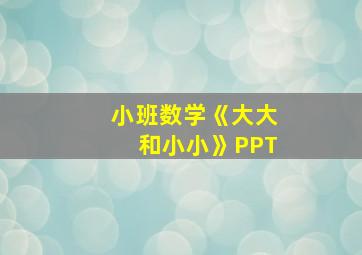 小班数学《大大和小小》PPT