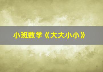 小班数学《大大小小》