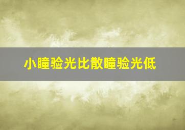 小瞳验光比散瞳验光低