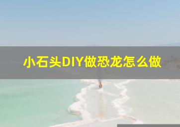 小石头DIY做恐龙怎么做