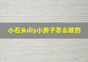 小石头diy小房子怎么做的