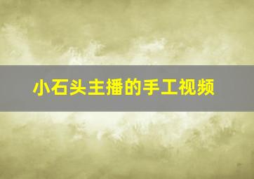 小石头主播的手工视频