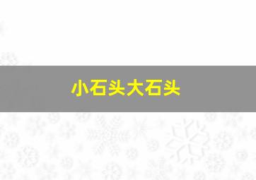 小石头大石头