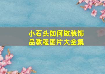 小石头如何做装饰品教程图片大全集