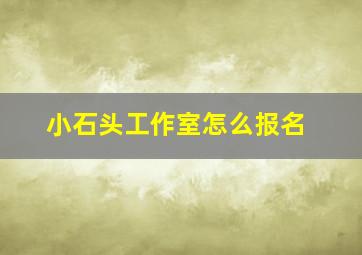 小石头工作室怎么报名