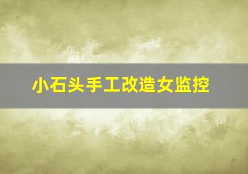 小石头手工改造女监控