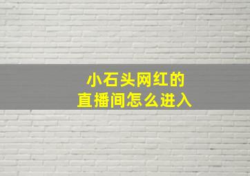 小石头网红的直播间怎么进入