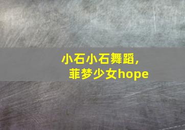 小石小石舞蹈,菲梦少女hope