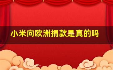 小米向欧洲捐款是真的吗