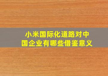 小米国际化道路对中国企业有哪些借鉴意义