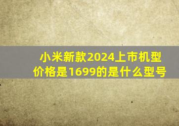 小米新款2024上市机型价格是1699的是什么型号