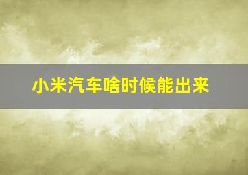 小米汽车啥时候能出来