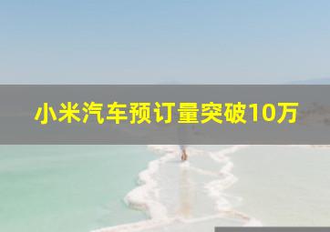 小米汽车预订量突破10万