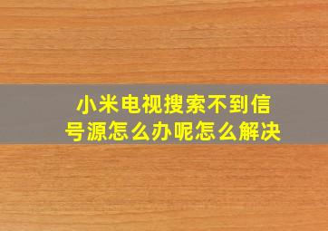 小米电视搜索不到信号源怎么办呢怎么解决