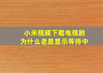 小米视频下载电视剧为什么老是显示等待中