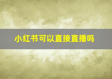 小红书可以直接直播吗