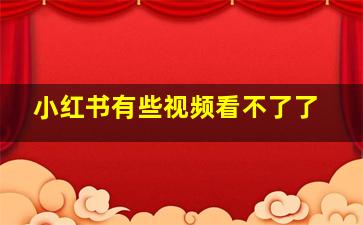 小红书有些视频看不了了