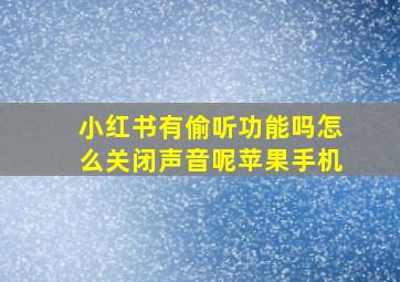 小红书有偷听功能吗怎么关闭声音呢苹果手机