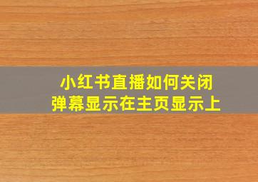 小红书直播如何关闭弹幕显示在主页显示上