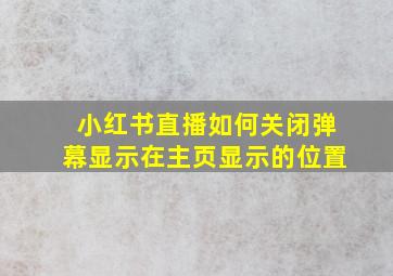 小红书直播如何关闭弹幕显示在主页显示的位置