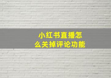 小红书直播怎么关掉评论功能