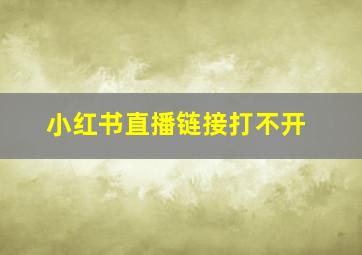 小红书直播链接打不开