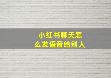 小红书聊天怎么发语音给别人