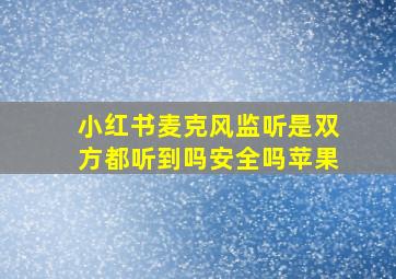 小红书麦克风监听是双方都听到吗安全吗苹果