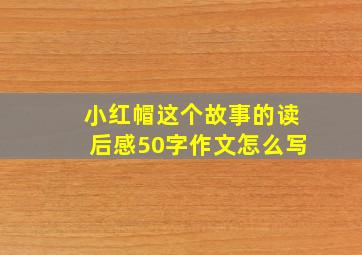 小红帽这个故事的读后感50字作文怎么写