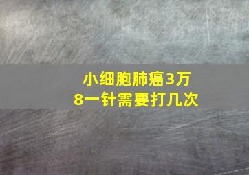 小细胞肺癌3万8一针需要打几次