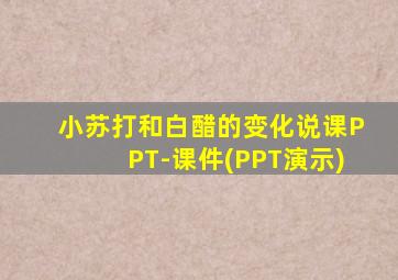 小苏打和白醋的变化说课PPT-课件(PPT演示)