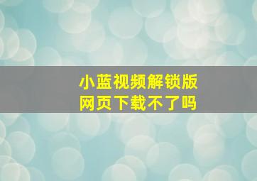 小蓝视频解锁版网页下载不了吗