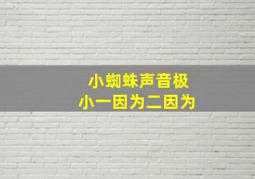 小蜘蛛声音极小一因为二因为