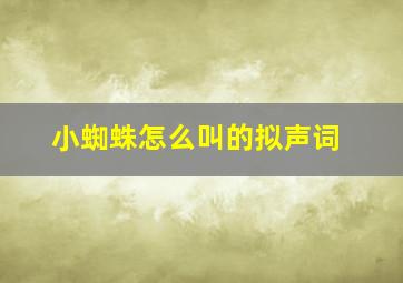 小蜘蛛怎么叫的拟声词