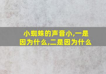 小蜘蛛的声音小,一是因为什么,二是因为什么