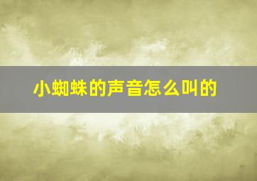 小蜘蛛的声音怎么叫的