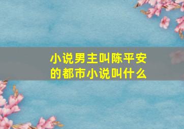 小说男主叫陈平安的都市小说叫什么